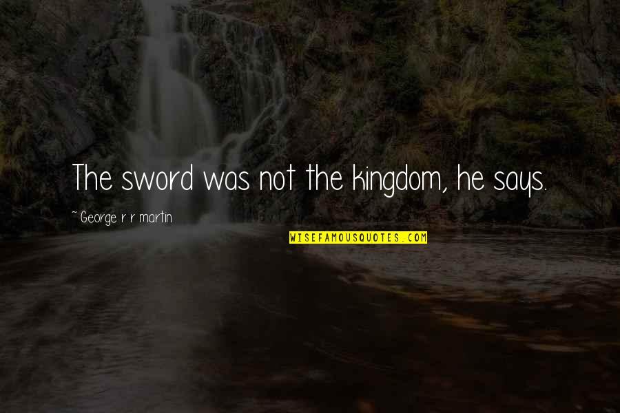 Jappie Movie Quotes By George R R Martin: The sword was not the kingdom, he says.
