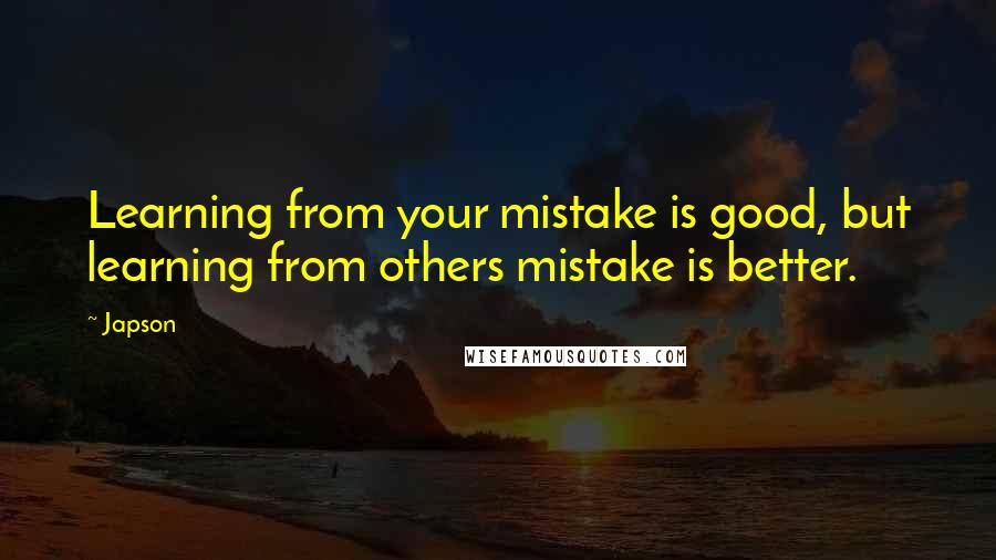 Japson quotes: Learning from your mistake is good, but learning from others mistake is better.