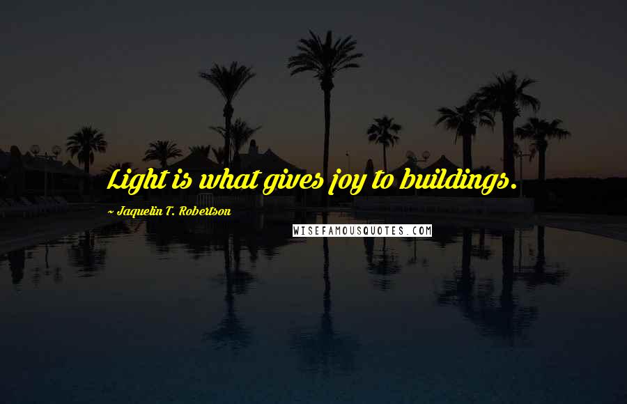 Jaquelin T. Robertson quotes: Light is what gives joy to buildings.