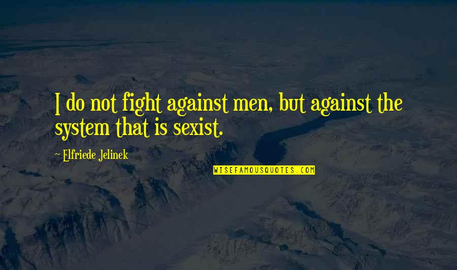 Jaquetas Quotes By Elfriede Jelinek: I do not fight against men, but against Jaquetas Quotes By Elfriede Jelinek: I do not fight against men, but against