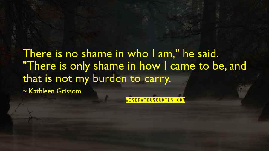 Jar Of Happiness Quotes By Kathleen Grissom: There is no shame in who I am,"