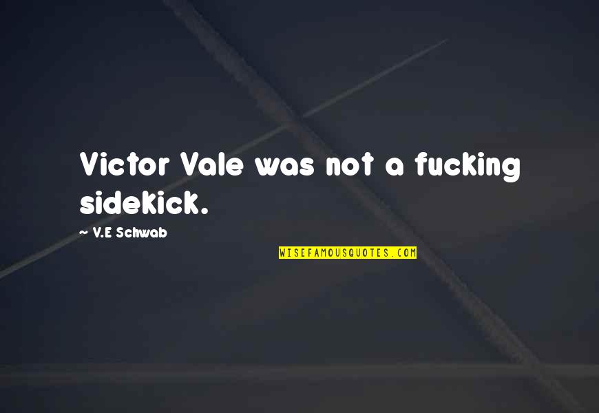 Jar Of Happiness Quotes By V.E Schwab: Victor Vale was not a fucking sidekick. Jar Of Happiness Quotes By V.E Schwab: Victor Vale was not a fucking sidekick.