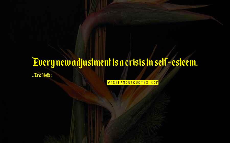 Jarabak Quotes By Eric Hoffer: Every new adjustment is a crisis in self-esteem.