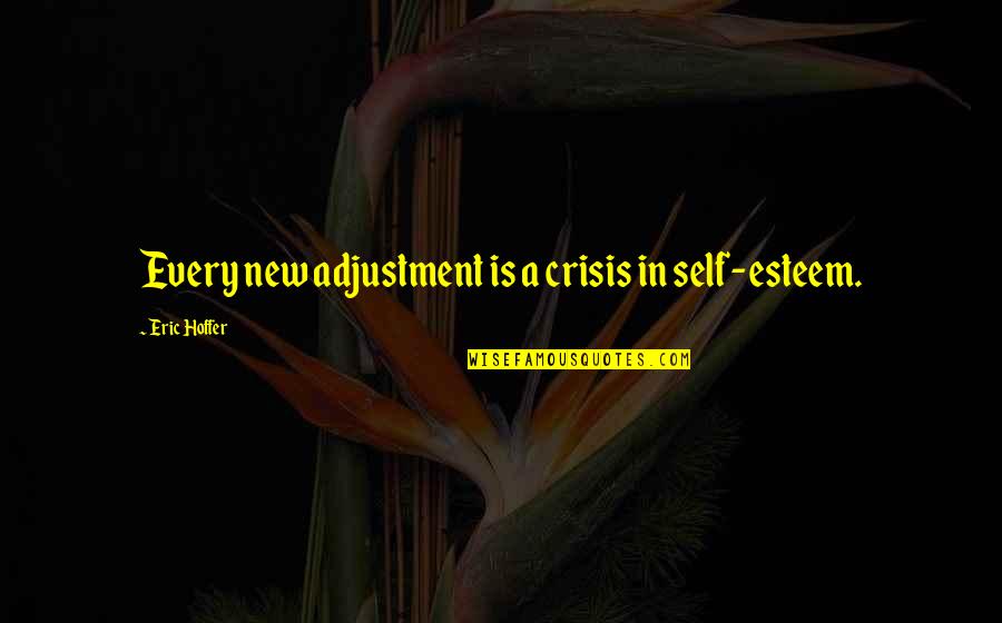 Jarabak Quotes By Eric Hoffer: Every new adjustment is a crisis in self-esteem. Jarabak Quotes By Eric Hoffer: Every new adjustment is a crisis in self-esteem.