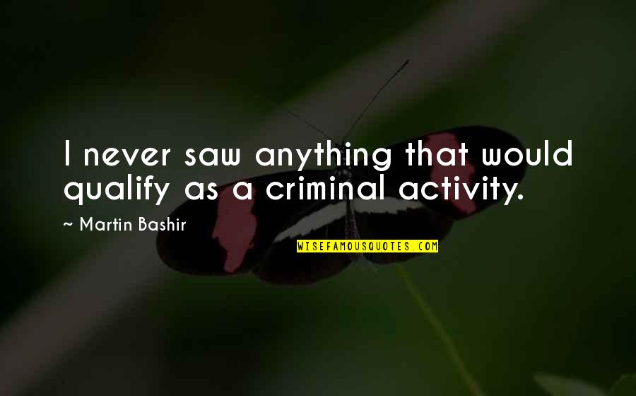 Jarad Anthony Quotes By Martin Bashir: I never saw anything that would qualify as Jarad Anthony Quotes By Martin Bashir: I never saw anything that would qualify as