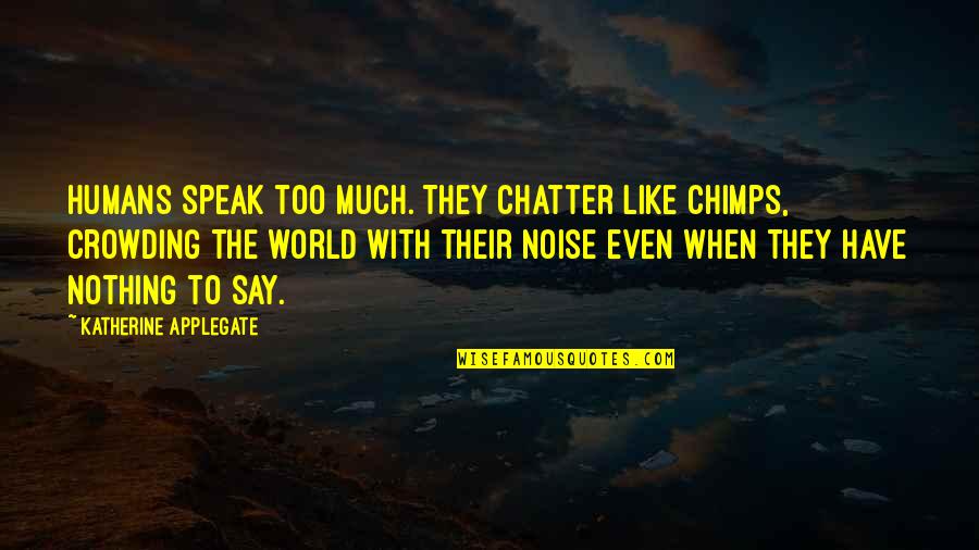 Jarak Quotes By Katherine Applegate: Humans speak too much. They chatter like chimps, Jarak Quotes By Katherine Applegate: Humans speak too much. They chatter like chimps,