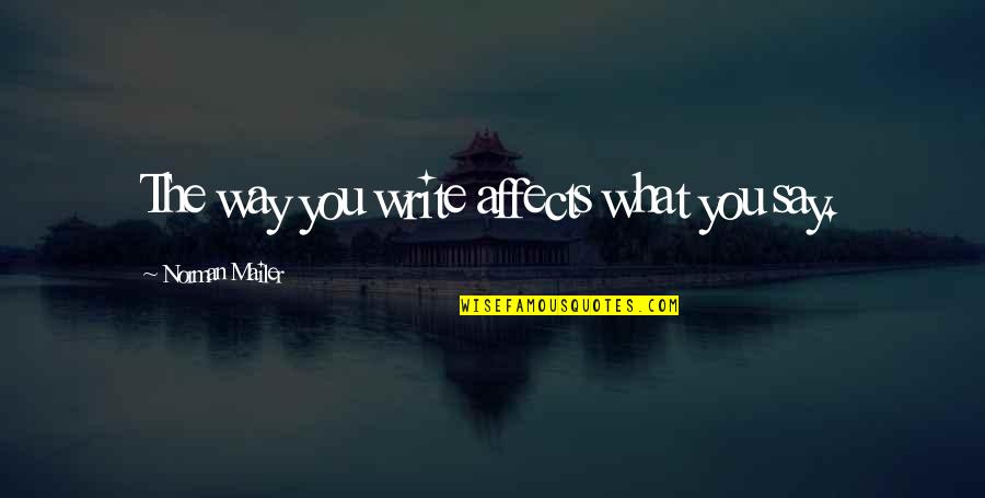 Jaramillo Mora Quotes By Norman Mailer: The way you write affects what you say.
