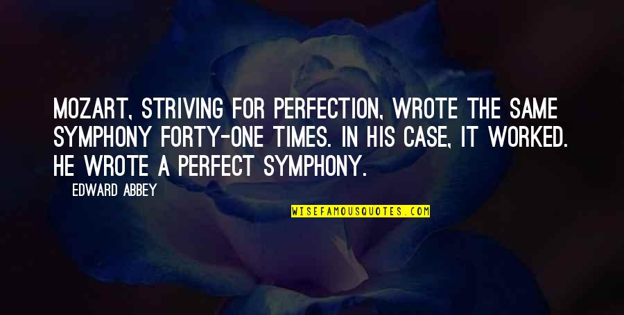 Jaramillo Winery Quotes By Edward Abbey: Mozart, striving for perfection, wrote the same symphony Jaramillo Winery Quotes By Edward Abbey: Mozart, striving for perfection, wrote the same symphony