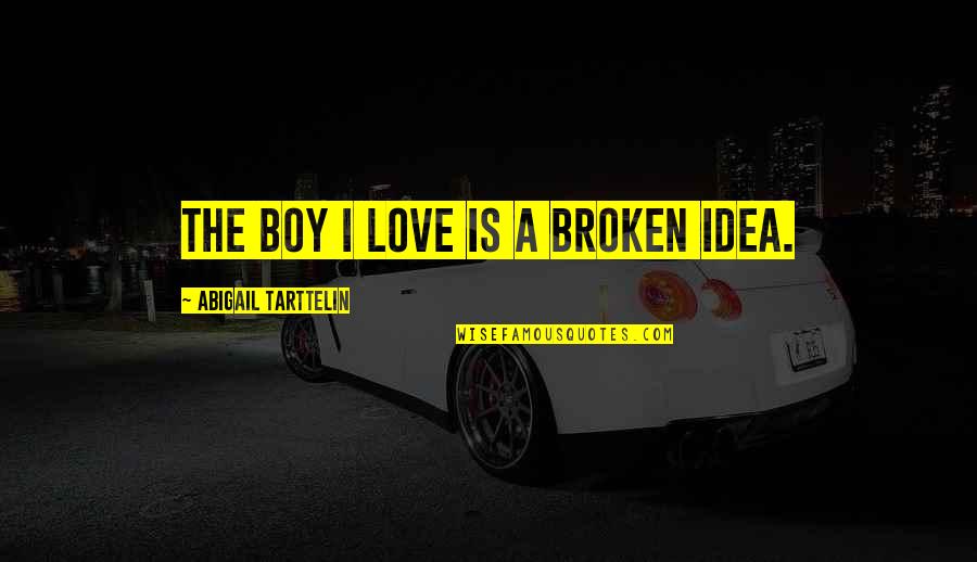 Jarby Blackmun Quotes By Abigail Tarttelin: The boy I love is a broken idea. Jarby Blackmun Quotes By Abigail Tarttelin: The boy I love is a broken idea.
