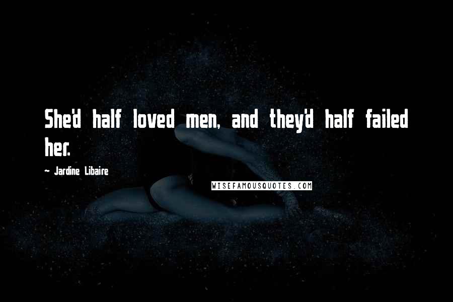 Jardine Libaire quotes: She'd half loved men, and they'd half failed her.