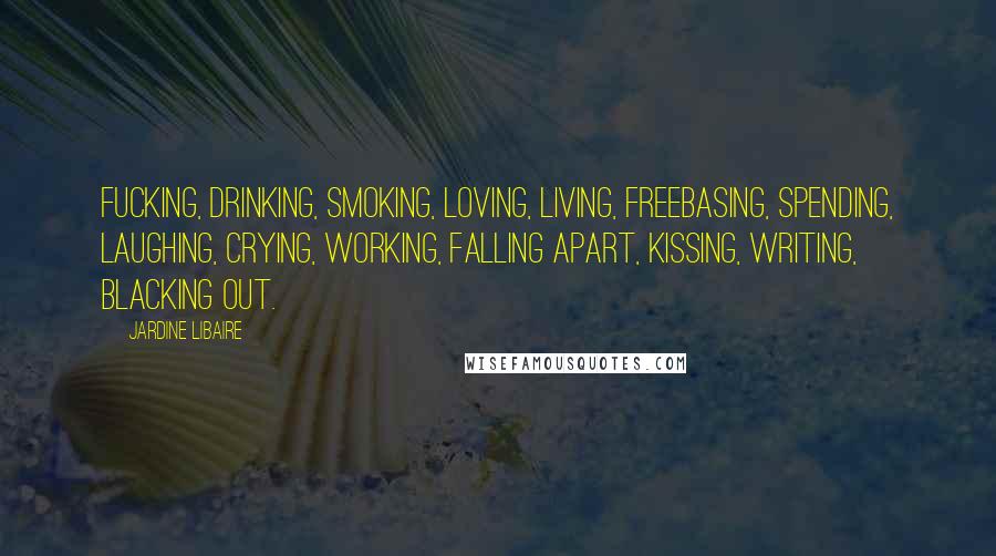 Jardine Libaire quotes: Fucking, drinking, smoking, loving, living, freebasing, spending, laughing, crying, working, falling apart, kissing, writing, blacking out.