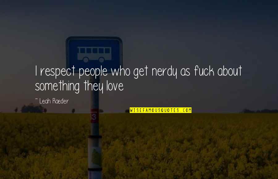 Jardineria Quotes By Leah Raeder: I respect people who get nerdy as fuck