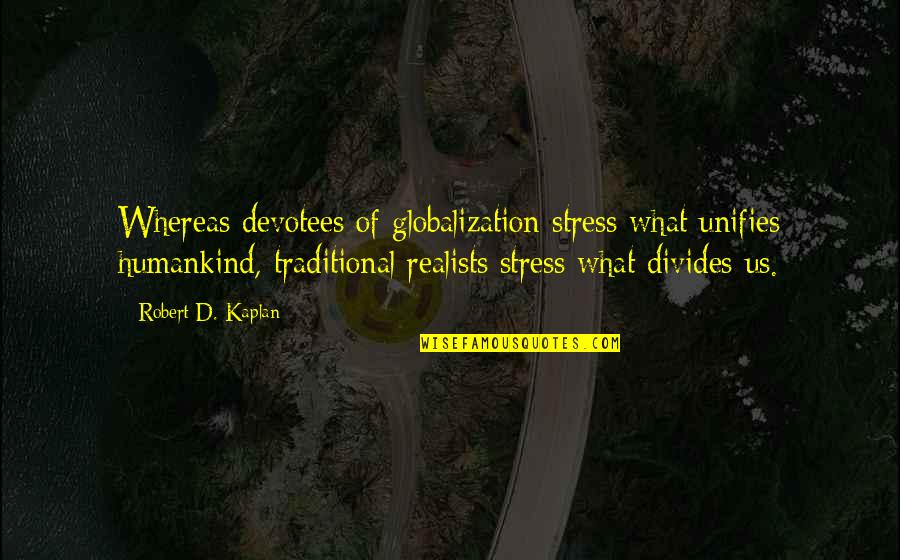 Jarebicasta Quotes By Robert D. Kaplan: Whereas devotees of globalization stress what unifies humankind,