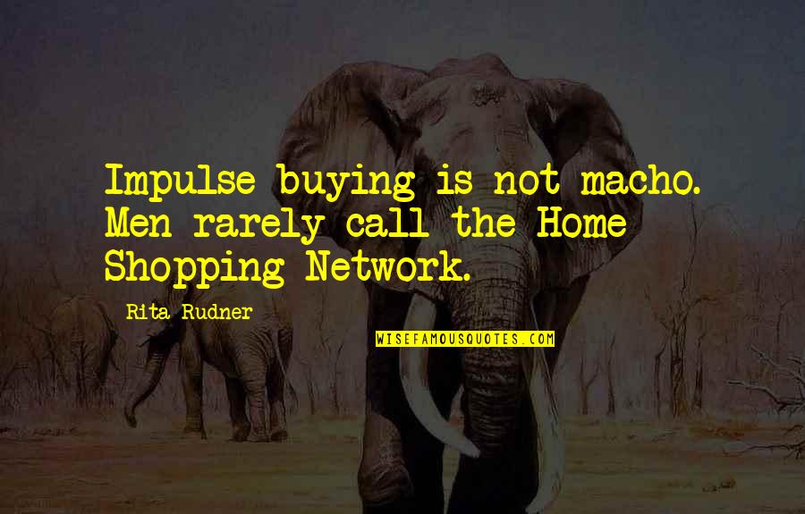 Jarecki Family Quotes By Rita Rudner: Impulse buying is not macho. Men rarely call