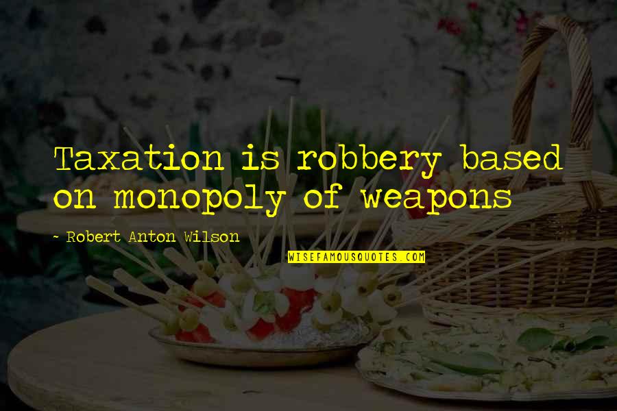 Jarecki Family Quotes By Robert Anton Wilson: Taxation is robbery based on monopoly of weapons Jarecki Family Quotes By Robert Anton Wilson: Taxation is robbery based on monopoly of weapons