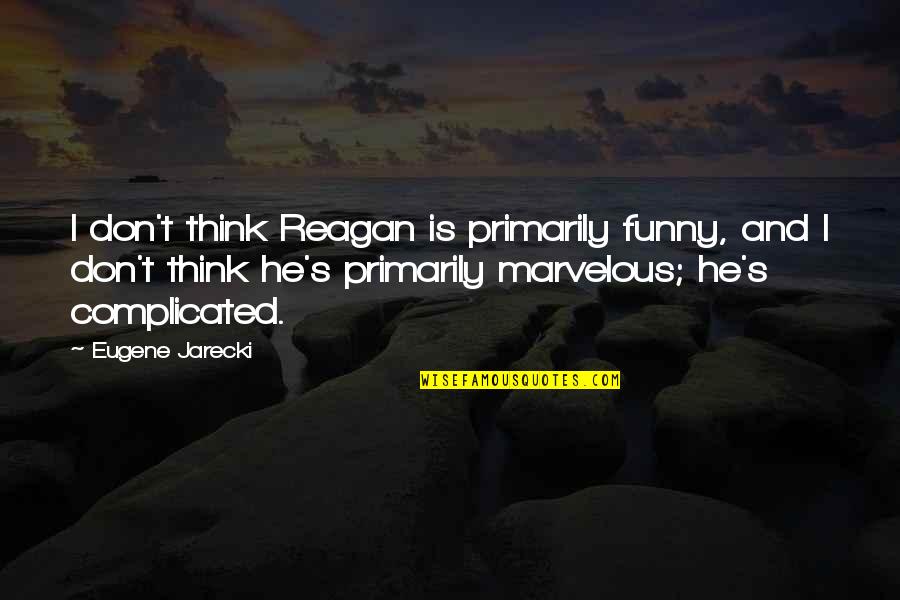 Jarecki's Quotes By Eugene Jarecki: I don't think Reagan is primarily funny, and Jarecki's Quotes By Eugene Jarecki: I don't think Reagan is primarily funny, and