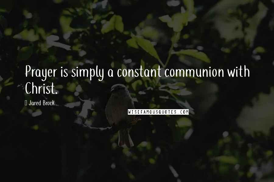 Jared Brock quotes: Prayer is simply a constant communion with Christ.