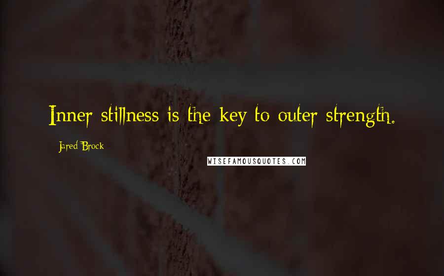 Jared Brock quotes: Inner stillness is the key to outer strength.