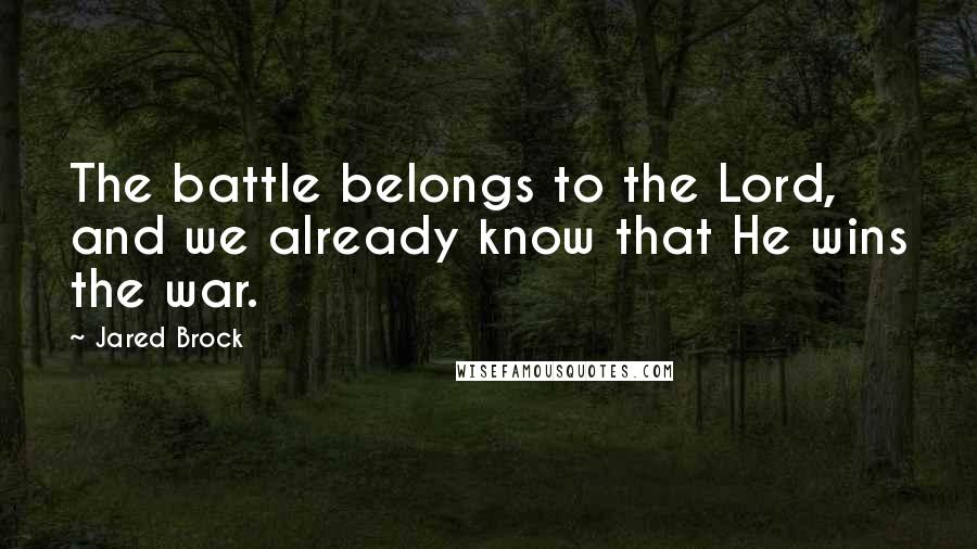Jared Brock quotes: The battle belongs to the Lord, and we already know that He wins the war.