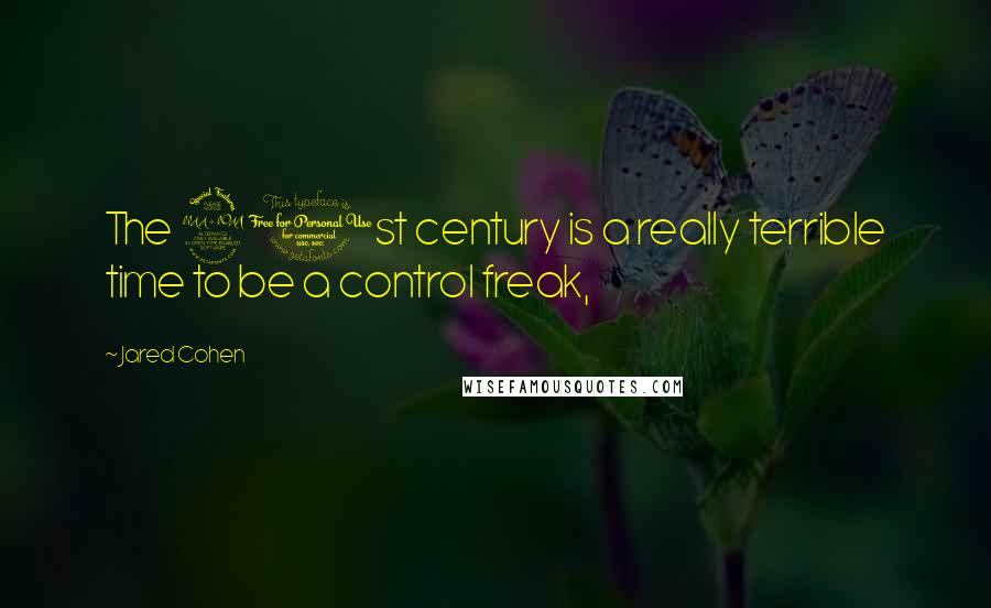 Jared Cohen quotes: The 21st century is a really terrible time to be a control freak,