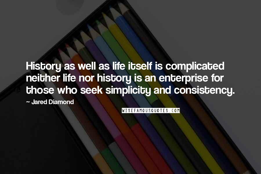 Jared Diamond quotes: History as well as life itself is complicated neither life nor history is an enterprise for those who seek simplicity and consistency.