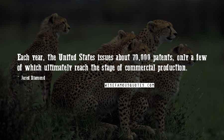 Jared Diamond quotes: Each year, the United States issues about 70,000 patents, only a few of which ultimately reach the stage of commercial production. Jared Diamond quotes: Each year, the United States issues about 70,000 patents, only a few of which ultimately reach the stage of commercial production.