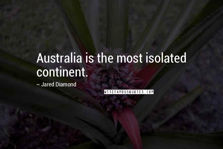 Jared Diamond quotes: Australia is the most isolated continent. Jared Diamond quotes: Australia is the most isolated continent.