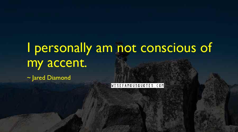 Jared Diamond quotes: I personally am not conscious of my accent.