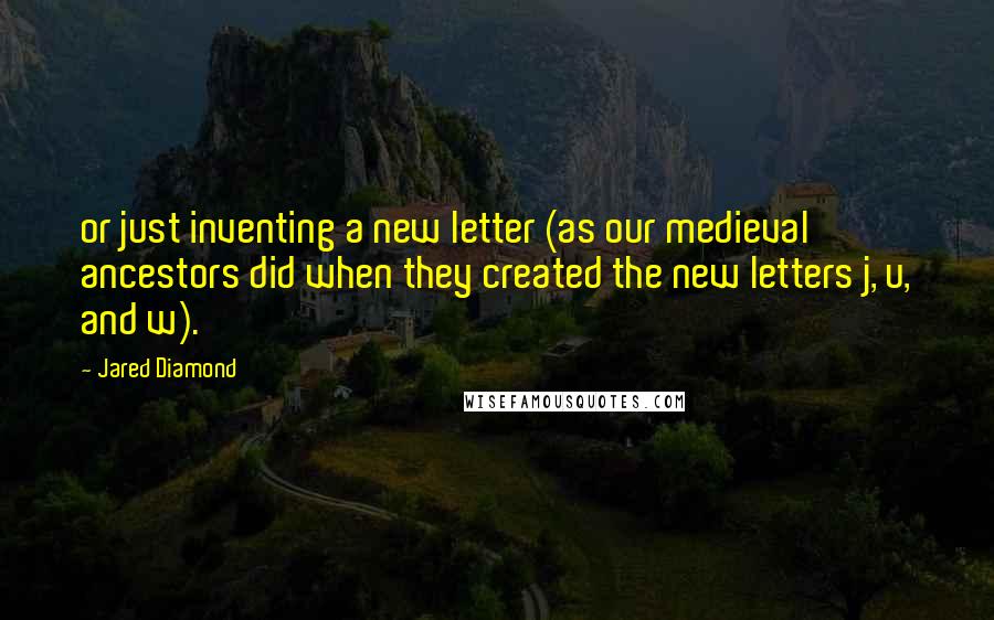 Jared Diamond quotes: or just inventing a new letter (as our medieval ancestors did when they created the new letters j, u, and w).