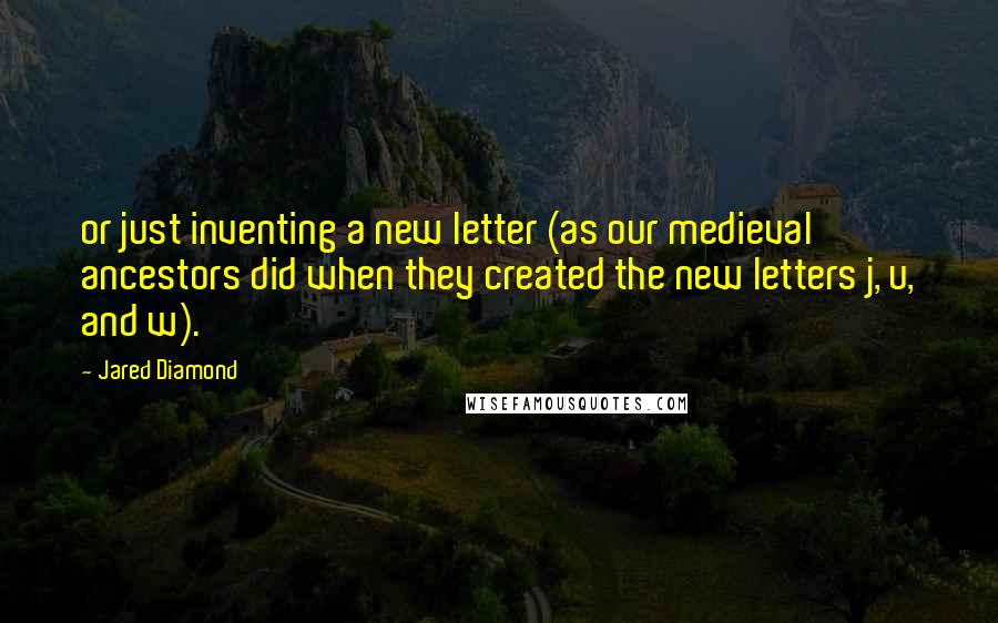 Jared Diamond quotes: or just inventing a new letter (as our medieval ancestors did when they created the new letters j, u, and w). Jared Diamond quotes: or just inventing a new letter (as our medieval ancestors did when they created the new letters j, u, and w).