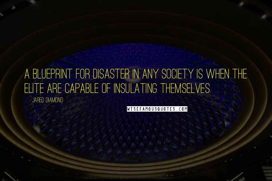 Jared Diamond quotes: A blueprint for disaster in any society is when the elite are capable of insulating themselves. Jared Diamond quotes: A blueprint for disaster in any society is when the elite are capable of insulating themselves.