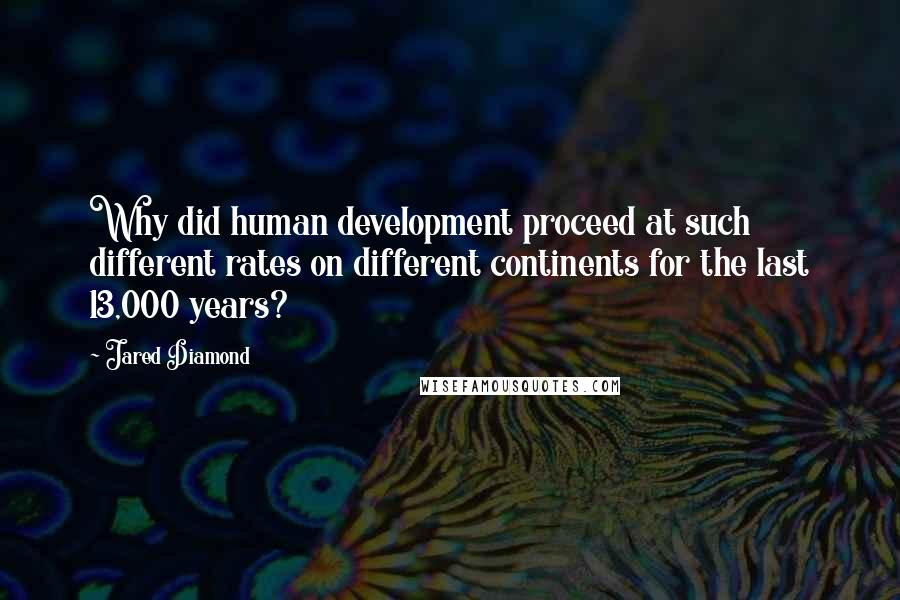 Jared Diamond quotes: Why did human development proceed at such different rates on different continents for the last 13,000 years? Jared Diamond quotes: Why did human development proceed at such different rates on different continents for the last 13,000 years?