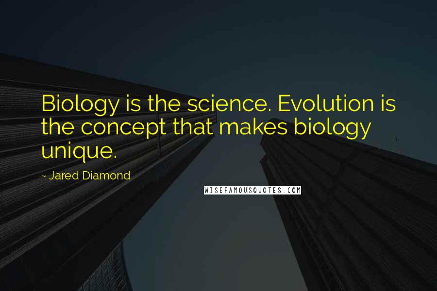 Jared Diamond quotes: Biology is the science. Evolution is the concept that makes biology unique.