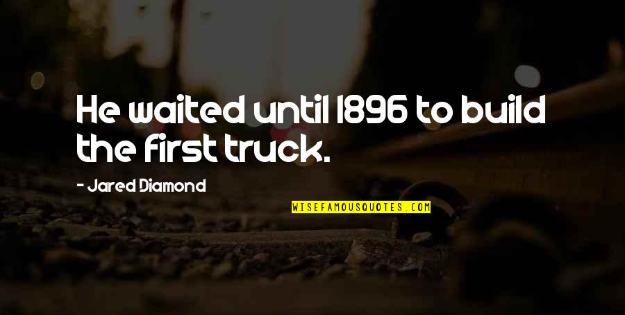 Jared Diamond Quotes By Jared Diamond: He waited until 1896 to build the first Jared Diamond Quotes By Jared Diamond: He waited until 1896 to build the first