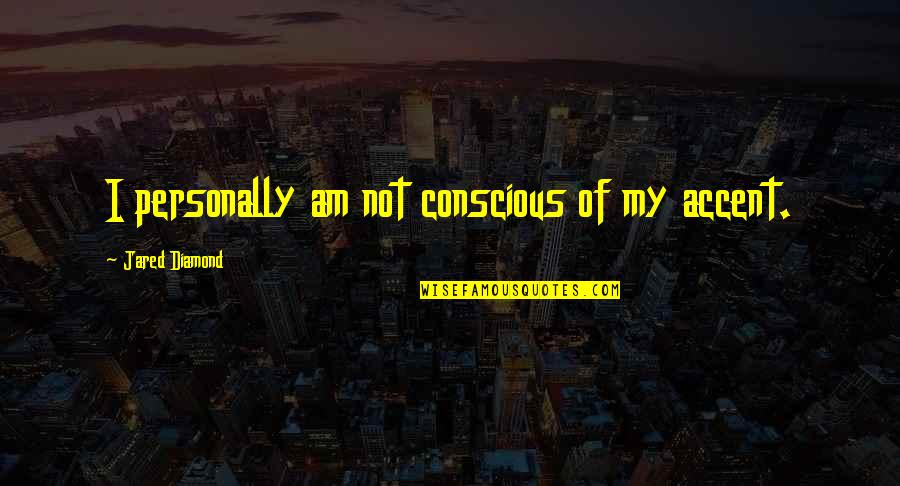 Jared Diamond Quotes By Jared Diamond: I personally am not conscious of my accent. Jared Diamond Quotes By Jared Diamond: I personally am not conscious of my accent.