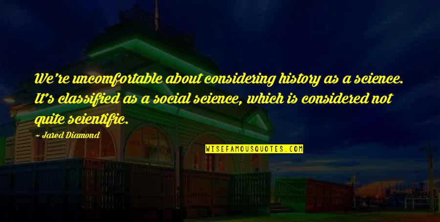 Jared Diamond Quotes By Jared Diamond: We're uncomfortable about considering history as a science. Jared Diamond Quotes By Jared Diamond: We're uncomfortable about considering history as a science.