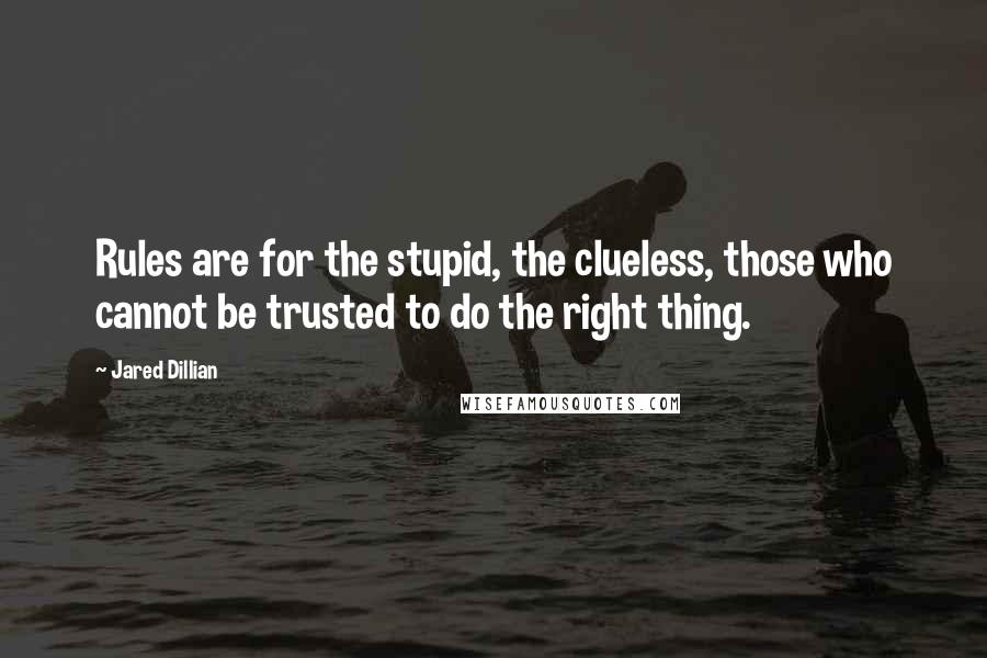 Jared Dillian quotes: Rules are for the stupid, the clueless, those who cannot be trusted to do the right thing.