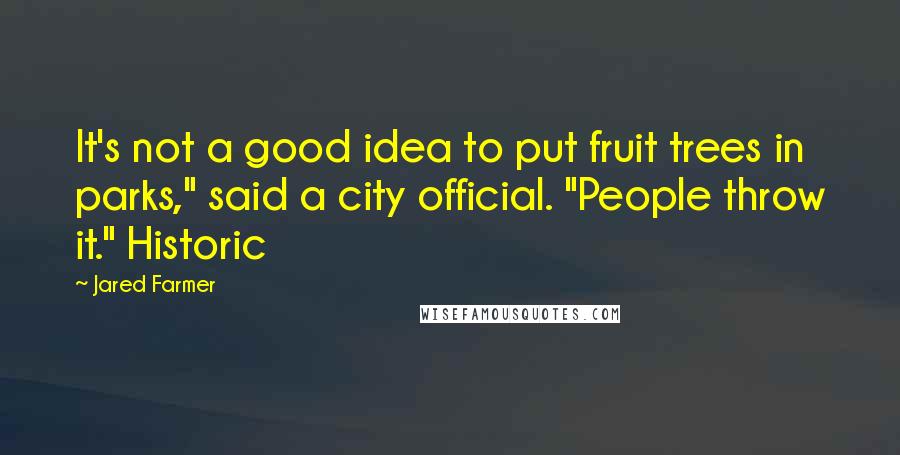 Jared Farmer quotes: It's not a good idea to put fruit trees in parks," said a city official. "People throw it." Historic