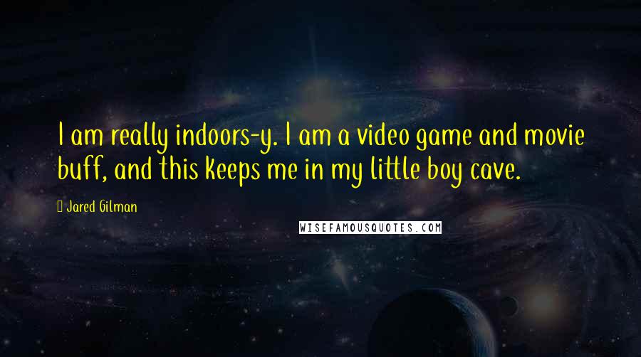 Jared Gilman quotes: I am really indoors-y. I am a video game and movie buff, and this keeps me in my little boy cave.