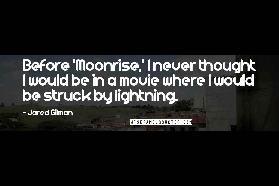 Jared Gilman quotes: Before 'Moonrise,' I never thought I would be in a movie where I would be struck by lightning.