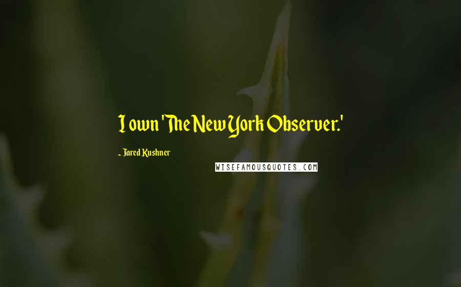 Jared Kushner quotes: I own 'The New York Observer.'