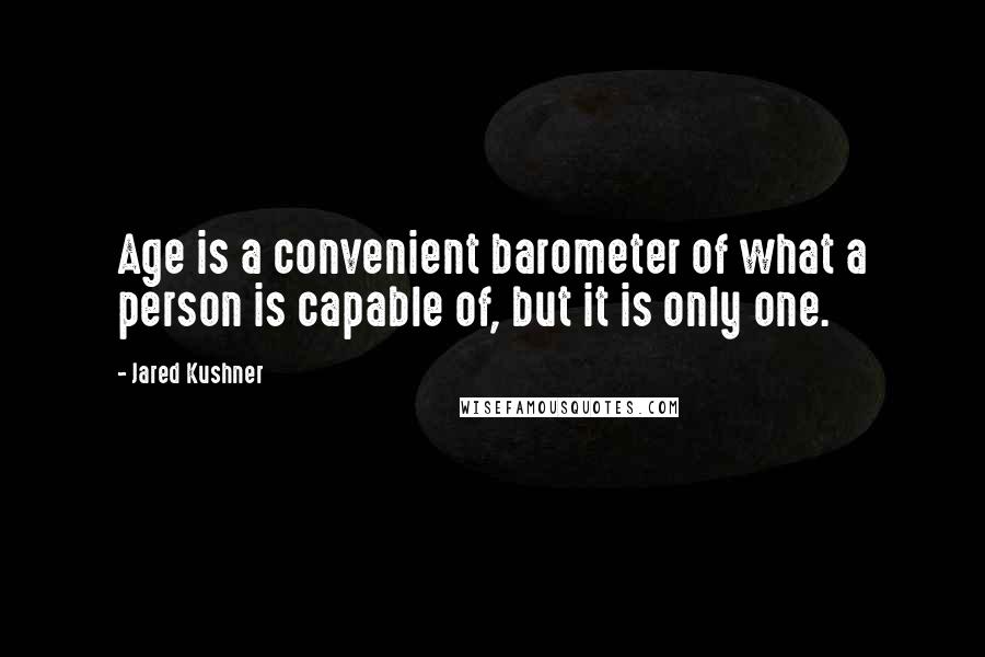 Jared Kushner quotes: Age is a convenient barometer of what a person is capable of, but it is only one.