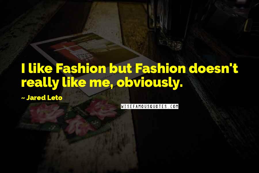 Jared Leto quotes: I like Fashion but Fashion doesn't really like me, obviously. Jared Leto quotes: I like Fashion but Fashion doesn't really like me, obviously.
