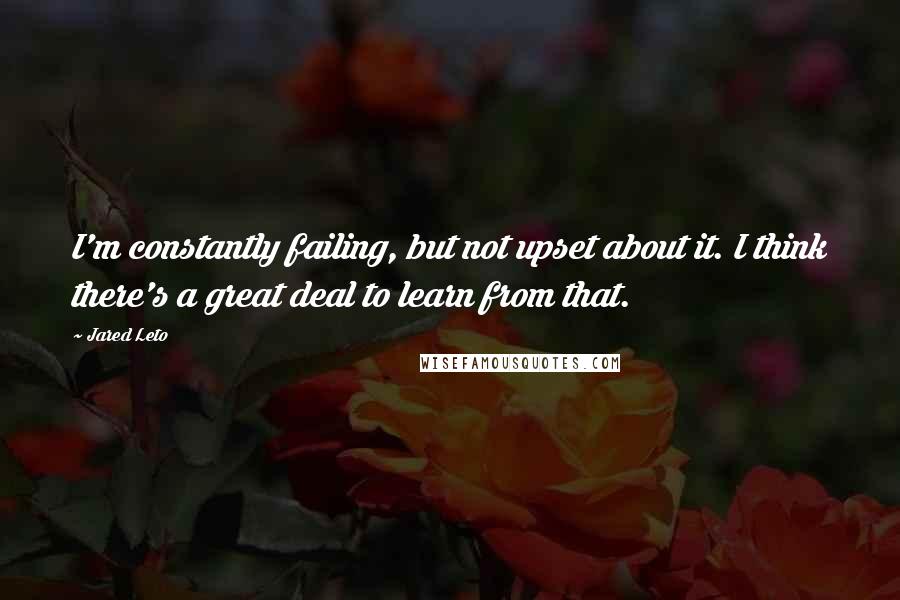Jared Leto quotes: I'm constantly failing, but not upset about it. I think there's a great deal to learn from that. Jared Leto quotes: I'm constantly failing, but not upset about it. I think there's a great deal to learn from that.