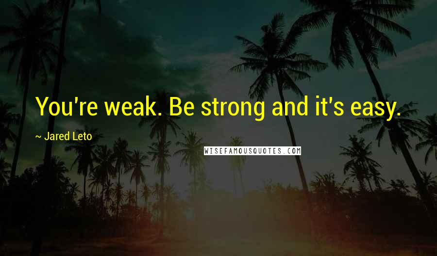 Jared Leto quotes: You're weak. Be strong and it's easy. Jared Leto quotes: You're weak. Be strong and it's easy.