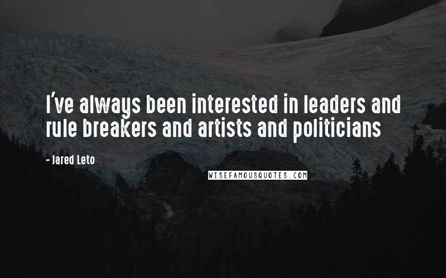 Jared Leto quotes: I've always been interested in leaders and rule breakers and artists and politicians Jared Leto quotes: I've always been interested in leaders and rule breakers and artists and politicians