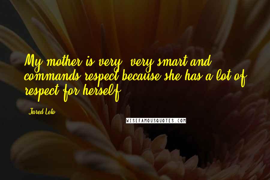 Jared Leto quotes: My mother is very, very smart and commands respect because she has a lot of respect for herself. Jared Leto quotes: My mother is very, very smart and commands respect because she has a lot of respect for herself.