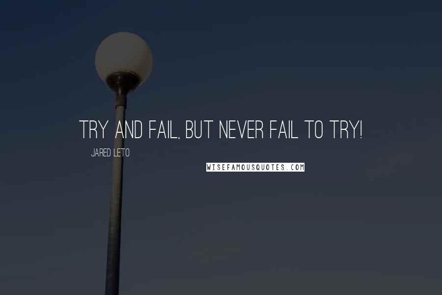 Jared Leto quotes: Try and fail, but never fail to try!