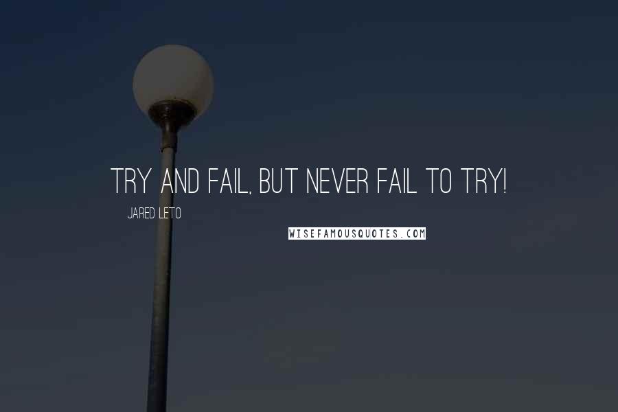 Jared Leto quotes: Try and fail, but never fail to try! Jared Leto quotes: Try and fail, but never fail to try!