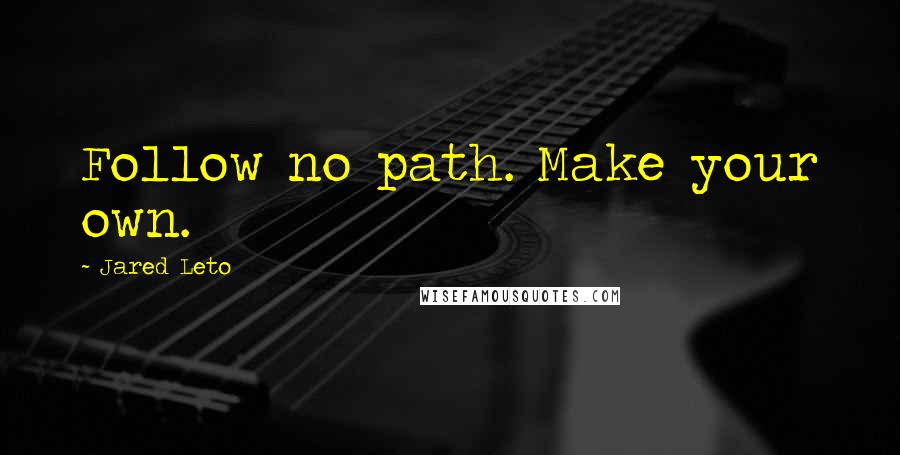Jared Leto quotes: Follow no path. Make your own. Jared Leto quotes: Follow no path. Make your own.